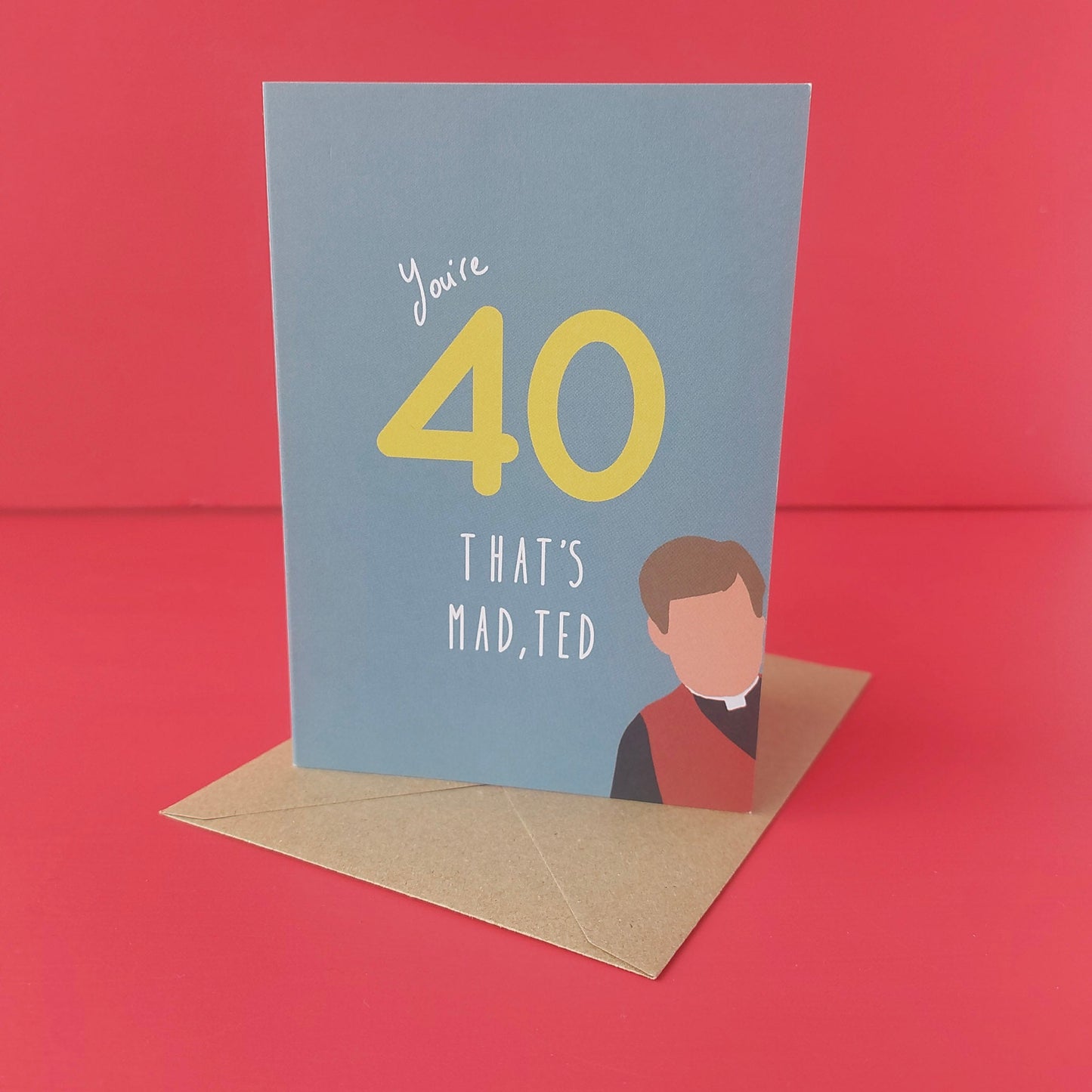 You're 40, that's mad, Ted!