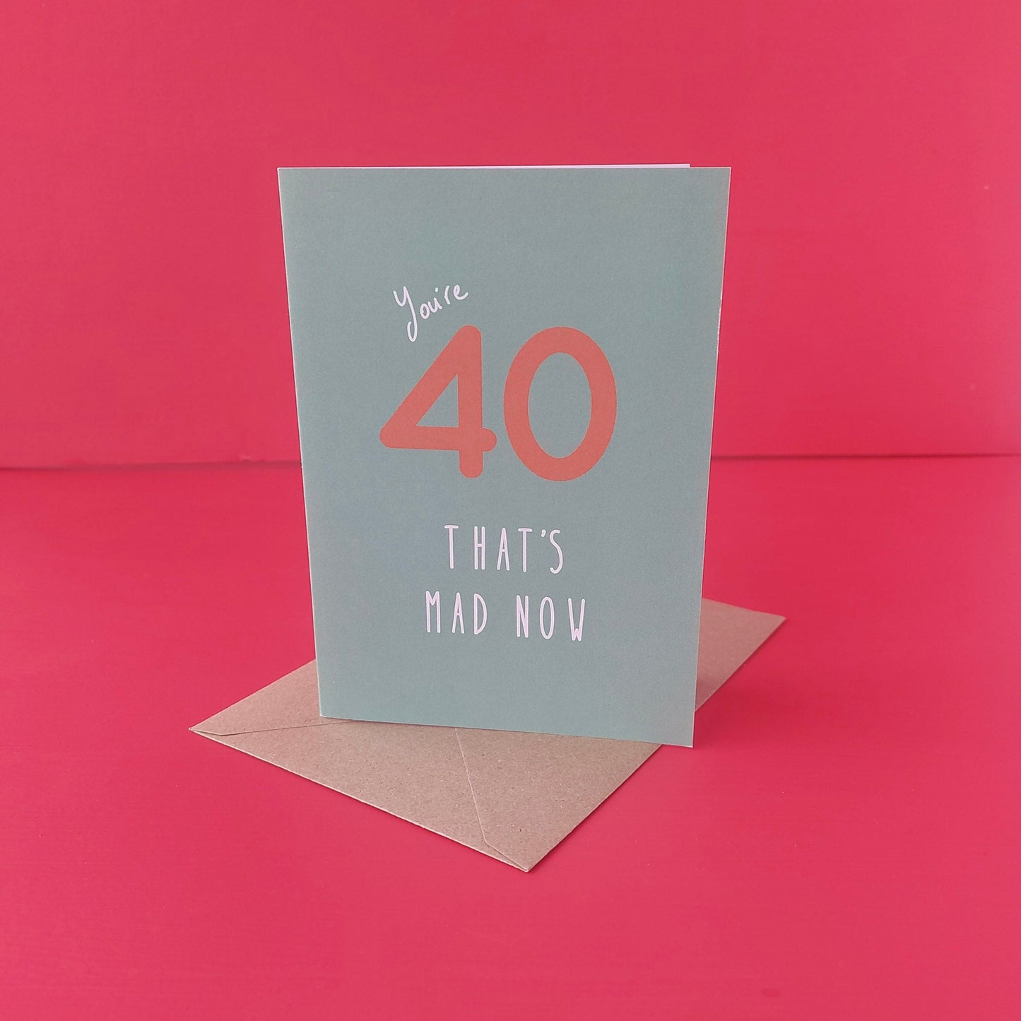 You're 40, that's mad now