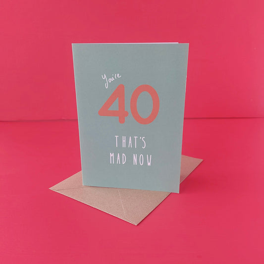 You're 40, that's mad now